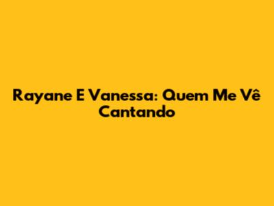 Rayane E Vanessa: Quem Me Vê Cantando