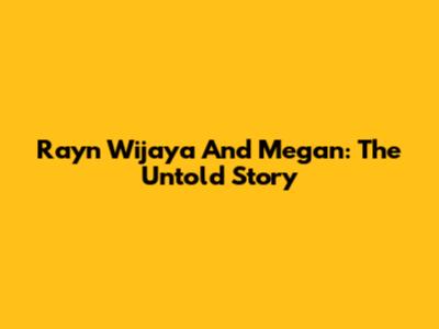 Rayn Wijaya And Megan: The Untold Story