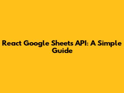 React Google Sheets API: A Simple Guide