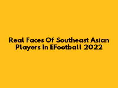 Real Faces Of Southeast Asian Players In EFootball 2022