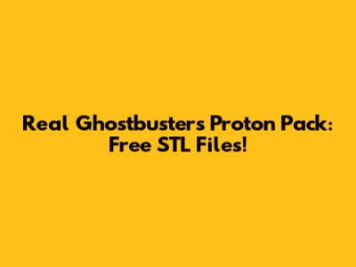 Real Ghostbusters Proton Pack: Free STL Files!