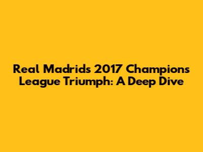 Real Madrid's 2017 Champions League Triumph: A Deep Dive