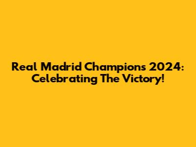Real Madrid Champions 2024: Celebrating The Victory!