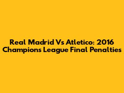 Real Madrid Vs Atletico: 2016 Champions League Final Penalties