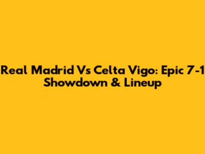 Real Madrid Vs Celta Vigo: Epic 7-1 Showdown & Lineup