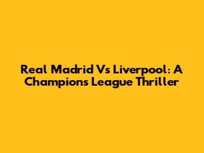 Real Madrid Vs Liverpool: A Champions League Thriller