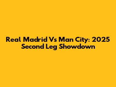 Real Madrid Vs Man City: 2025 Second Leg Showdown