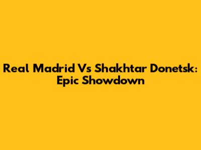Real Madrid Vs Shakhtar Donetsk: Epic Showdown