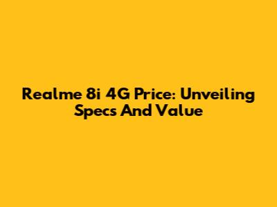 Realme 8i 4G Price: Unveiling Specs And Value