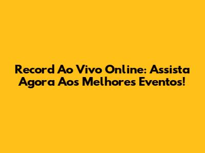 Record Ao Vivo Online: Assista Agora Aos Melhores Eventos!