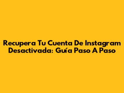 Recupera Tu Cuenta De Instagram Desactivada: Guía Paso A Paso