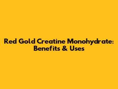 Red Gold Creatine Monohydrate: Benefits & Uses