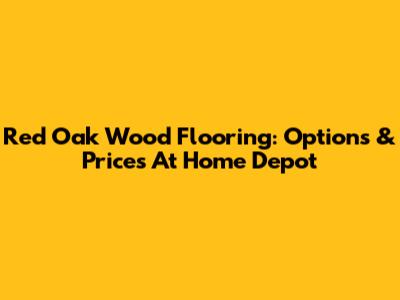 Red Oak Wood Flooring: Options & Prices At Home Depot