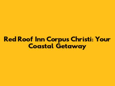 Red Roof Inn Corpus Christi: Your Coastal Getaway
