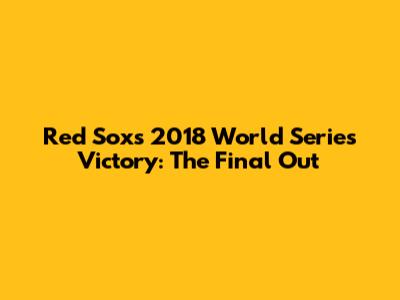 Red Sox's 2018 World Series Victory: The Final Out