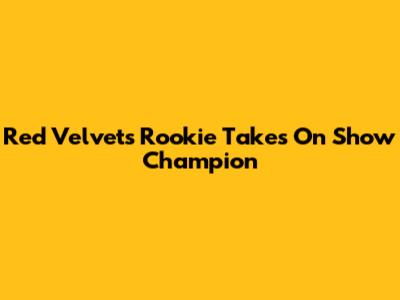 Red Velvet's "Rookie" Takes On Show Champion