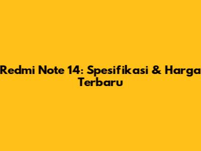 Redmi Note 14: Spesifikasi & Harga Terbaru