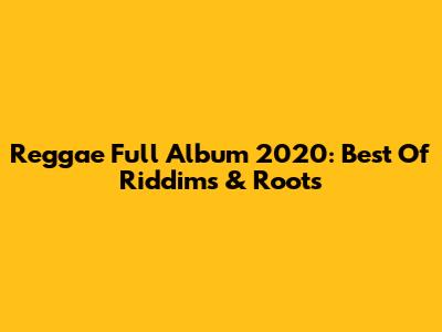 Reggae Full Album 2020: Best Of Riddims & Roots