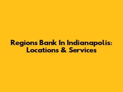 Regions Bank In Indianapolis: Locations & Services
