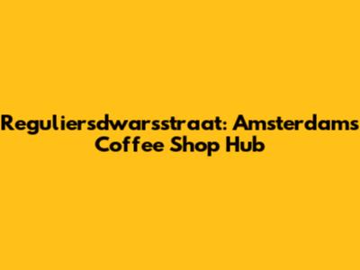 Reguliersdwarsstraat: Amsterdam's Coffee Shop Hub