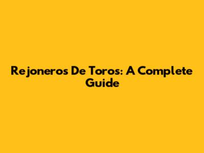 Rejoneros De Toros: A Complete Guide