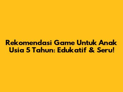 Rekomendasi Game Untuk Anak Usia 5 Tahun: Edukatif & Seru!