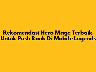 Rekomendasi Hero Mage Terbaik Untuk Push Rank Di Mobile Legends