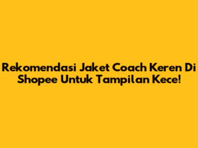 Rekomendasi Jaket Coach Keren Di Shopee Untuk Tampilan Kece!