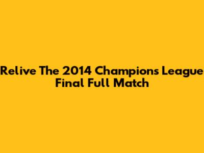 Relive The 2014 Champions League Final Full Match