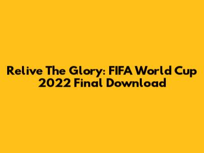 Relive The Glory: FIFA World Cup 2022 Final Download
