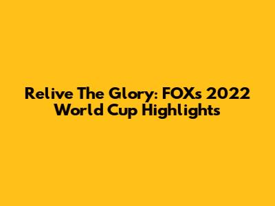 Relive The Glory: FOX's 2022 World Cup Highlights