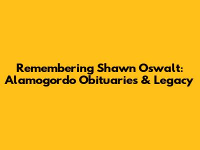 Remembering Shawn Oswalt: Alamogordo Obituaries & Legacy