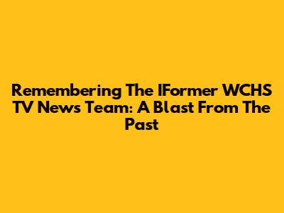Remembering The IFormer WCHS TV News Team: A Blast From The Past