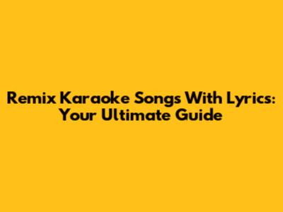 Remix Karaoke Songs With Lyrics: Your Ultimate Guide