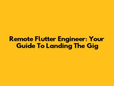 Remote Flutter Engineer: Your Guide To Landing The Gig