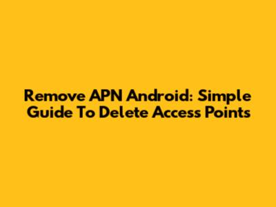 Remove APN Android: Simple Guide To Delete Access Points