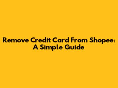 Remove Credit Card From Shopee: A Simple Guide