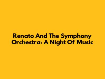 Renato And The Symphony Orchestra: A Night Of Music