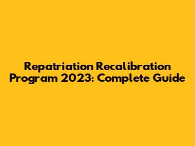 Repatriation Recalibration Program 2023: Complete Guide
