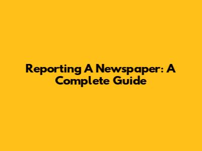 Reporting A Newspaper: A Complete Guide