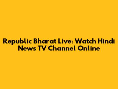 Republic Bharat Live: Watch Hindi News TV Channel Online