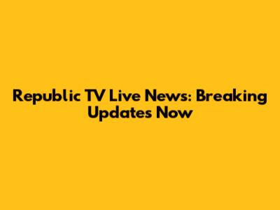 Republic TV Live News: Breaking Updates Now