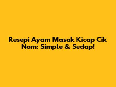 Resepi Ayam Masak Kicap Cik Nom: Simple & Sedap!