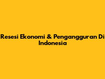 Resesi Ekonomi & Pengangguran Di Indonesia