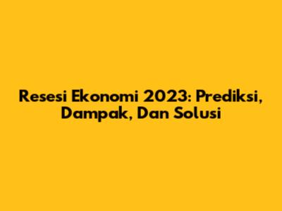 Resesi Ekonomi 2023: Prediksi, Dampak, Dan Solusi