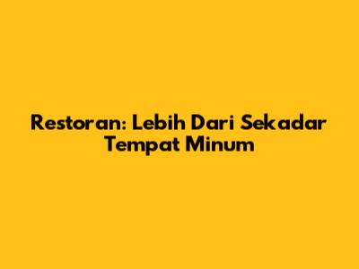 Restoran: Lebih Dari Sekadar Tempat Minum