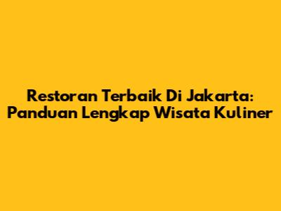 Restoran Terbaik Di Jakarta: Panduan Lengkap Wisata Kuliner