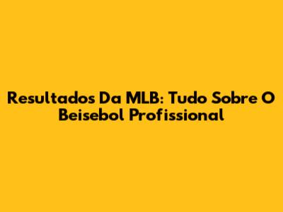 Resultados Da MLB: Tudo Sobre O Beisebol Profissional