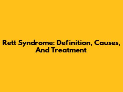 Rett Syndrome: Definition, Causes, And Treatment