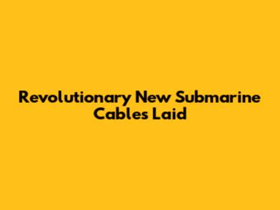 Revolutionary New Submarine Cables Laid